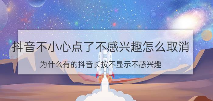 抖音不小心点了不感兴趣怎么取消 为什么有的抖音长按不显示不感兴趣？